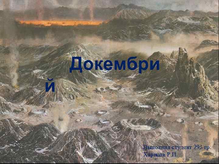 Докембри й Выполнил студент 295 гр. Харисов Р. И. 
