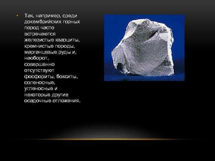  • Так, например, среди докембрийских горных пород часто встречаются железистые кварциты, кремнистые породы,