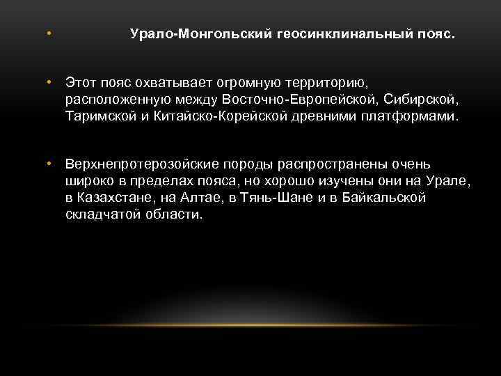  • Урало-Монгольский геосинклинальный пояс. • Этот пояс охватывает огромную территорию, расположенную между Восточно-Европейской,