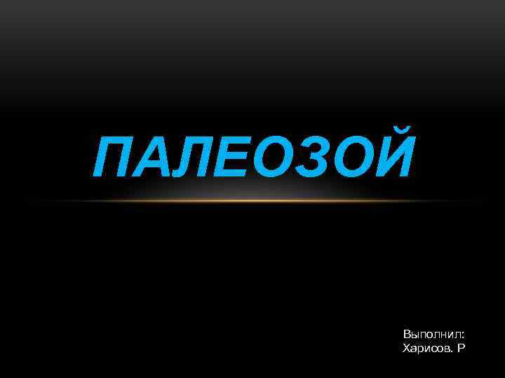 ПАЛЕОЗОЙ Выполнил: Харисов. Р 