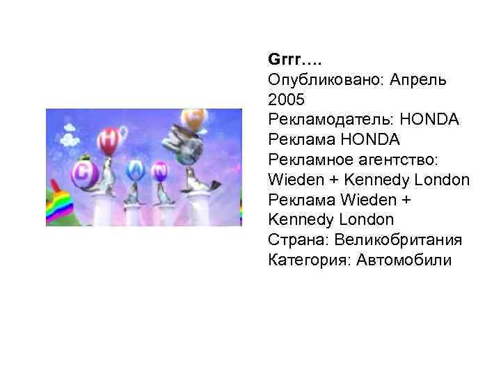 Grrr…. Опубликовано: Апрель 2005 Рекламодатель: HONDA Реклама HONDA Рекламное агентство: Wieden + Kennedy London