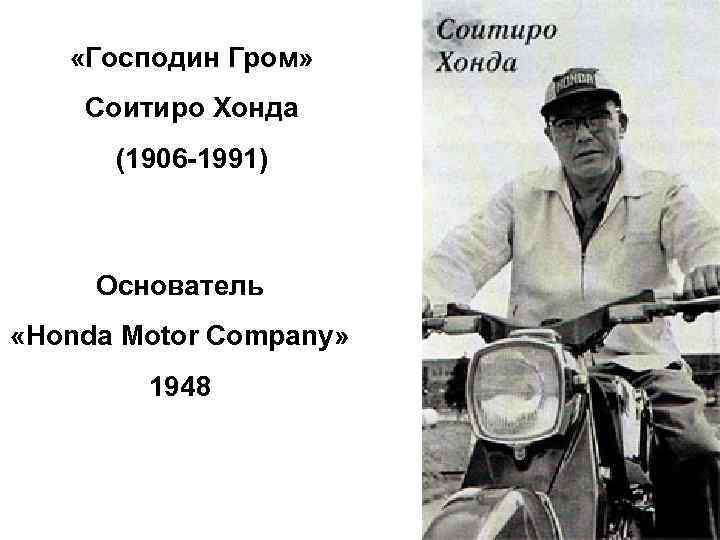  «Господин Гром» Соитиро Хонда (1906 -1991) Основатель «Honda Motor Company» 1948 