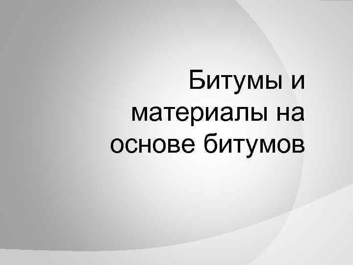 Битумы и материалы на основе битумов 