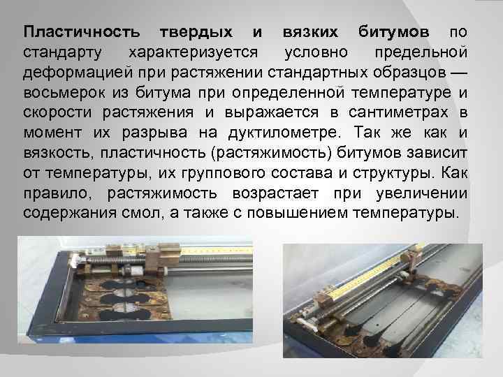 Пластичность твердых и вязких битумов по стандарту характеризуется условно предельной деформацией при растяжении стандартных