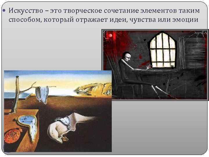  Искусство – это творческое сочетание элементов таким способом, который отражает идеи, чувства или