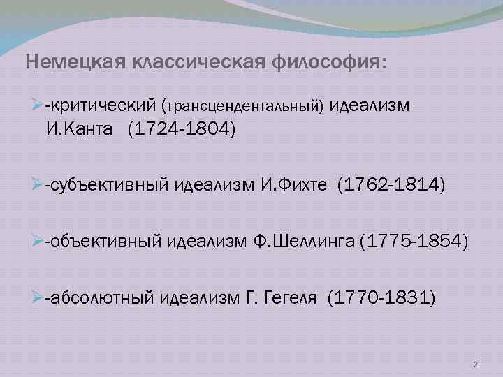 Немецкая классическая философия: Ø-критический (трансцендентальный) идеализм И. Канта (1724 -1804) Ø-субъективный идеализм И. Фихте