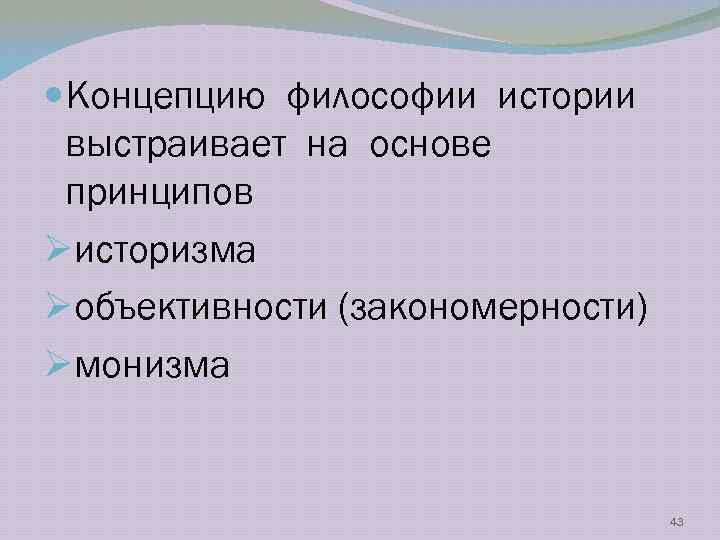  Концепцию философии истории выстраивает на основе принципов Øисторизма Øобъективности (закономерности) Øмонизма 43 