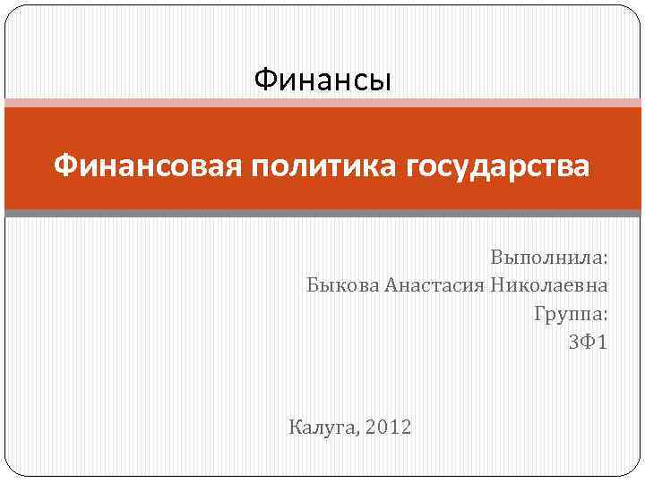 Финансы Финансовая политика государства Выполнила: Быкова Анастасия Николаевна Группа: 3 Ф 1 Калуга, 2012