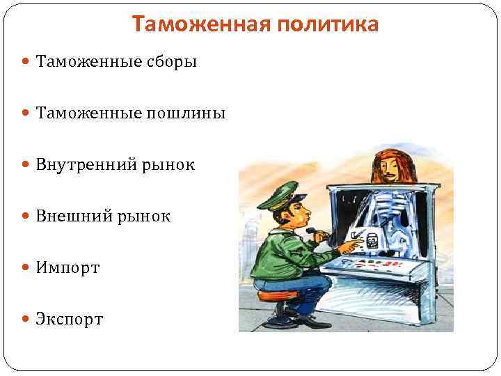 Таможенная политика Таможенные сборы Таможенные пошлины Внутренний рынок Внешний рынок Импорт Экспорт 