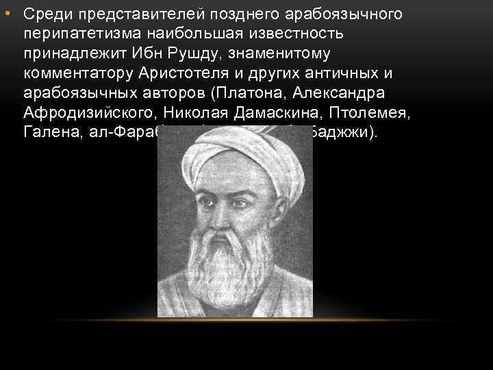  • Среди представителей позднего арабоязычного перипатетизма наибольшая известность принадлежит Ибн Рушду, знаменитому комментатору