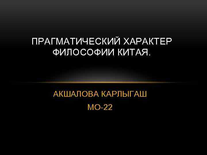 ПРАГМАТИЧЕСКИЙ ХАРАКТЕР ФИЛОСОФИИ КИТАЯ. АКШАЛОВА КАРЛЫГАШ МО-22 