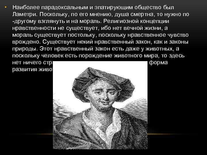  • Наиболее парадоксальным и эпатирующим общество был Ламетри. Поскольку, по его мнению, душа