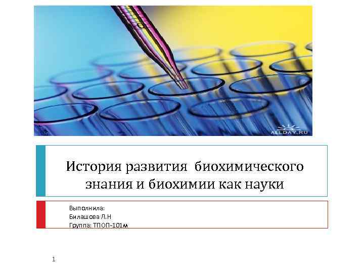История развития биохимического знания и биохимии как науки Выполнила: Билашова Л. Н Группа: ТПОП-101