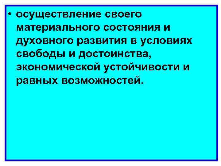  • осуществление своего материального состояния и духовного развития в условиях свободы и достоинства,