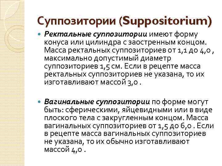 Суппозитории (Suppositorium) Ректальные суппозитории имеют форму конуса или цилиндра с заостренным концом. Масса ректальных