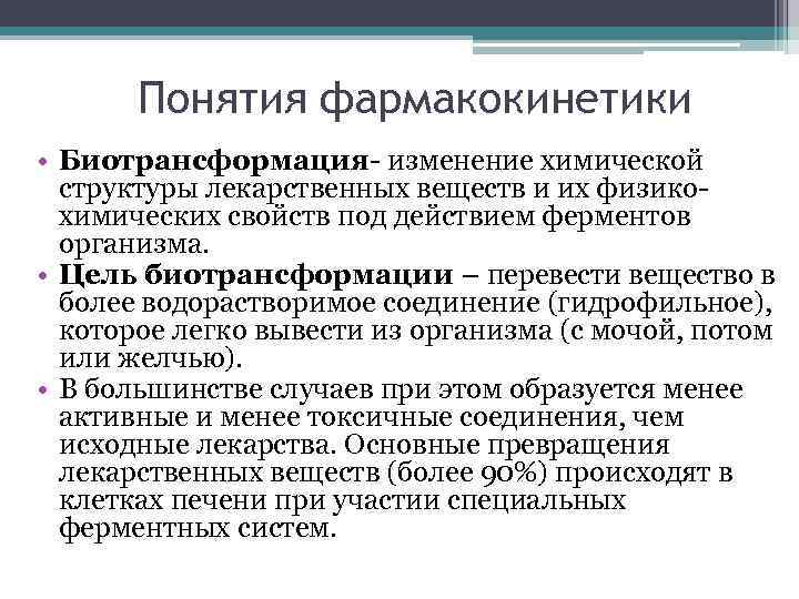 Понятия фармакокинетики • Биотрансформация- изменение химической структуры лекарственных веществ и их физикохимических свойств под