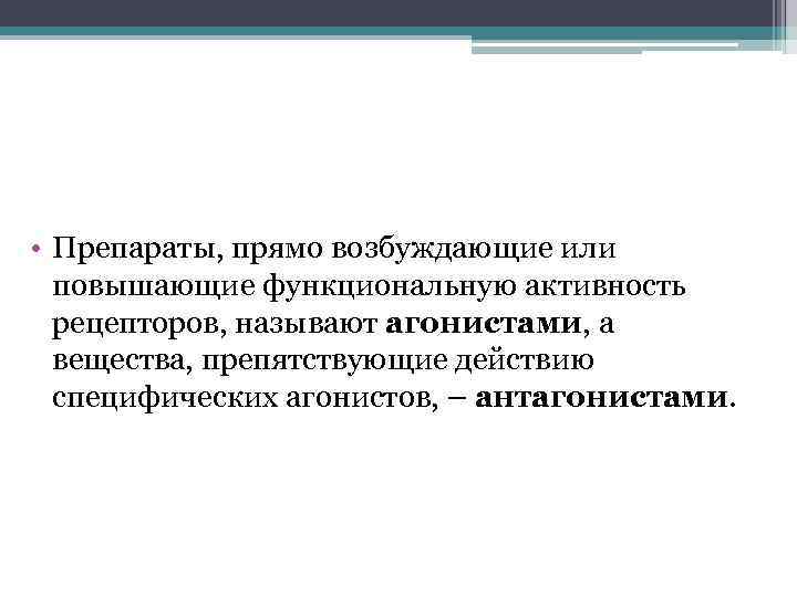  • Препараты, прямо возбуждающие или повышающие функциональную активность рецепторов, называют агонистами, а вещества,