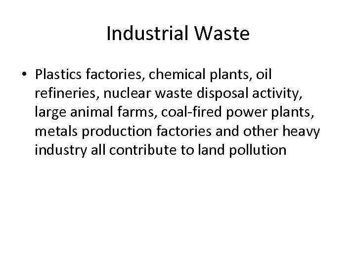 Industrial Waste • Plastics factories, chemical plants, oil refineries, nuclear waste disposal activity, large