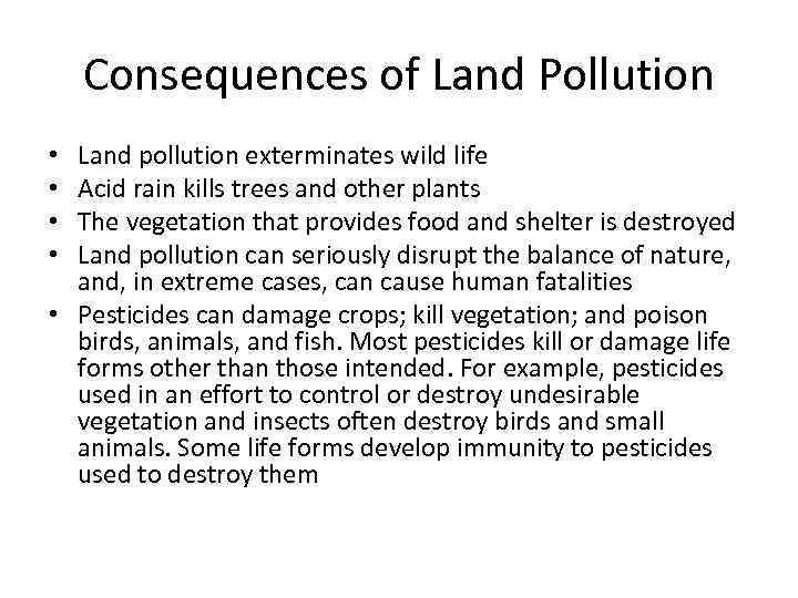 Consequences of Land Pollution Land pollution exterminates wild life Acid rain kills trees and