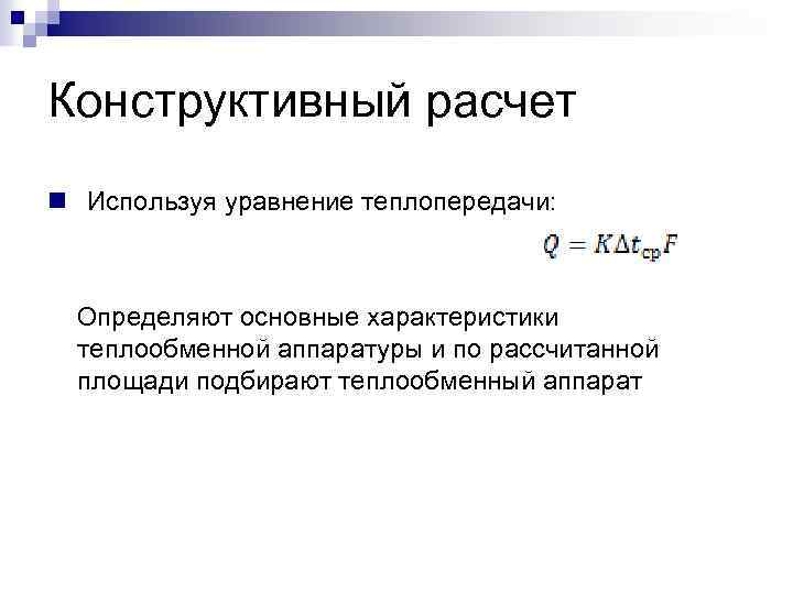 Конструктивный расчет n Используя уравнение теплопередачи: Определяют основные характеристики теплообменной аппаратуры и по рассчитанной