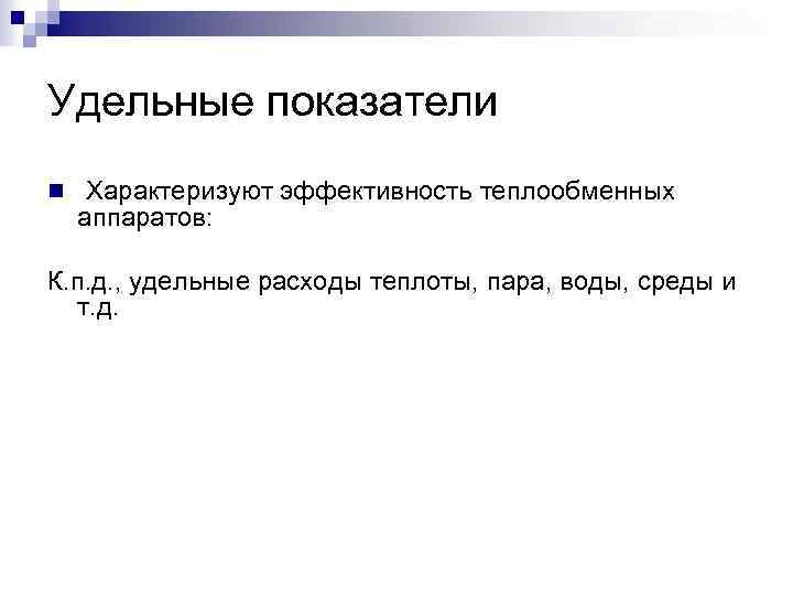 Удельные показатели n Характеризуют эффективность теплообменных аппаратов: К. п. д. , удельные расходы теплоты,