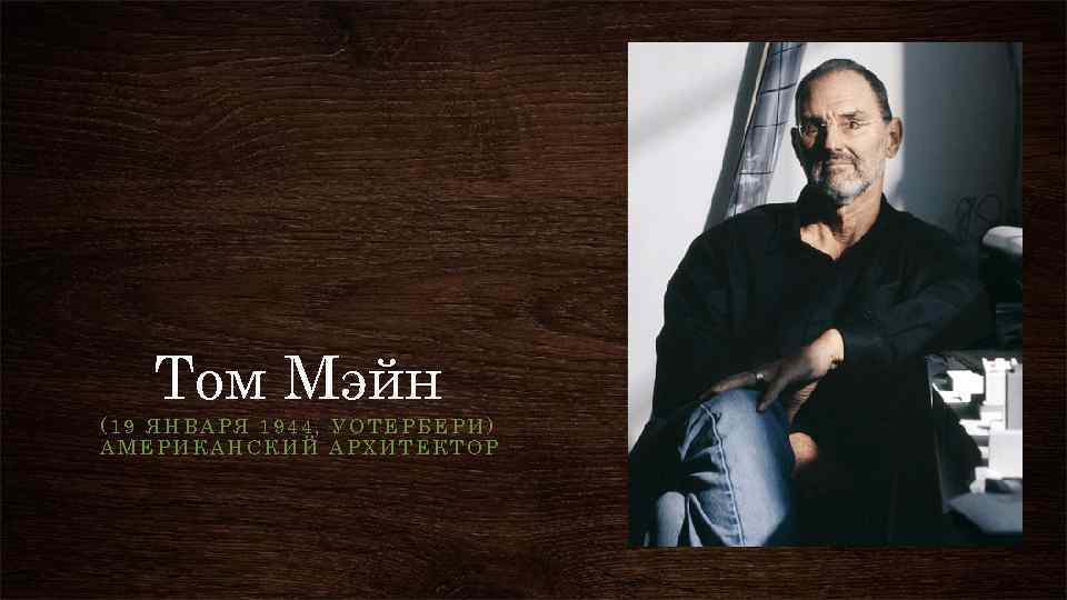 Том Мэйн (19 ЯНВАРЯ 1944, УОТЕРБЕРИ) АМЕРИКАНСКИЙ АРХИТЕКТОР 