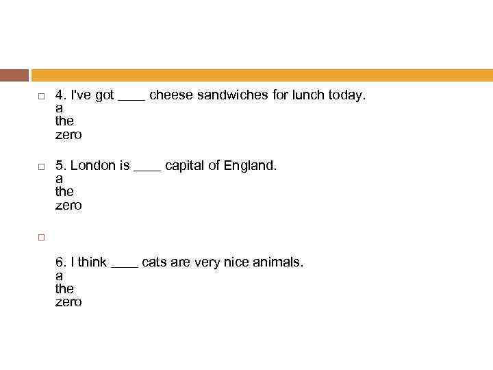  4. I've got ____ cheese sandwiches for lunch today. a the zero 5.