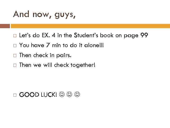 And now, guys, Let’s do EX. 4 in the Student’s book on page 99