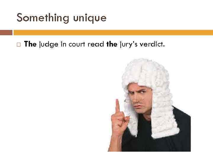 Something unique The judge in court read the jury’s verdict. 