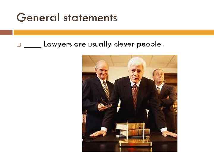 General statements ____ Lawyers are usually clever people. 