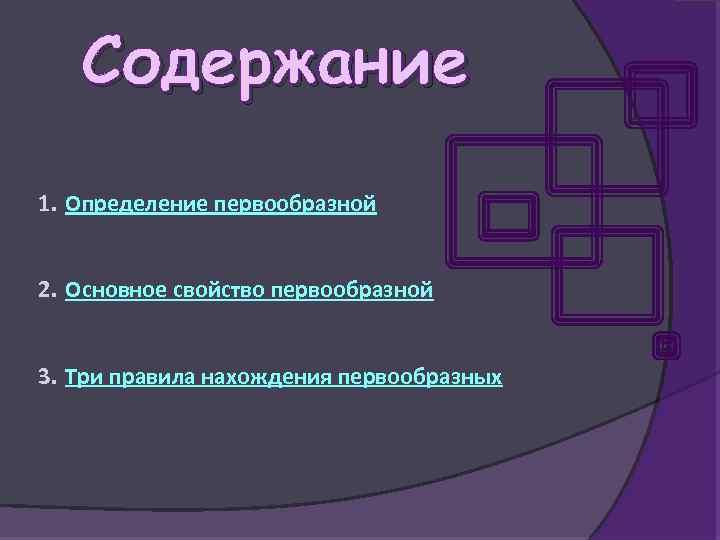 Содержание 1. Определение первообразной 2. Основное свойство первообразной 3. Три правила нахождения первообразных 