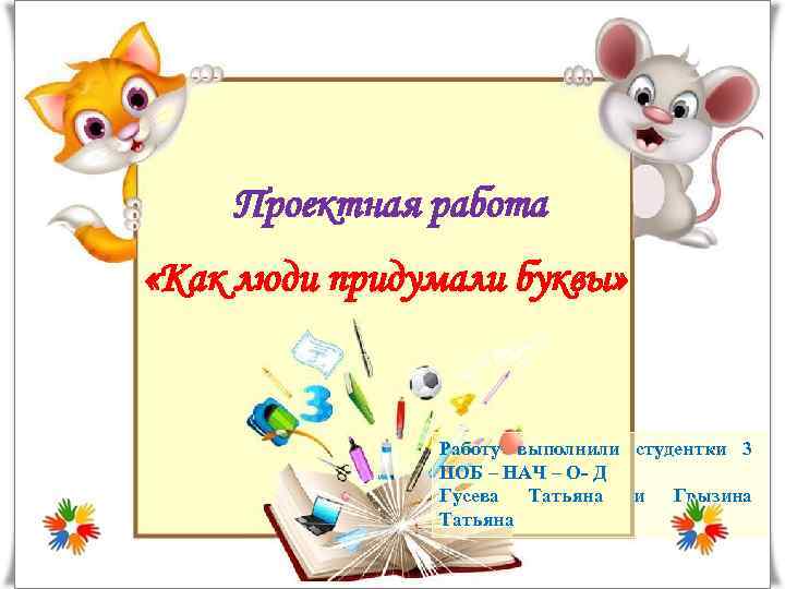Проектная работа «Как люди придумали буквы» Работу выполнили студентки 3 ПОБ – НАЧ –