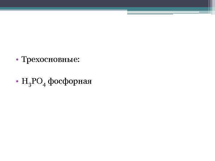  • Трехосновные: • H 3 PO 4 фосфорная 