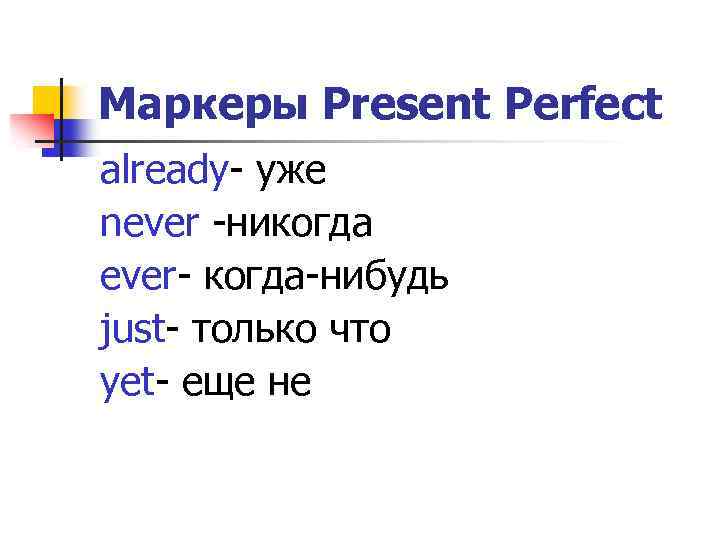 Маркеры Present Perfect already- уже never -никогда ever- когда-нибудь just- только что yet- еще