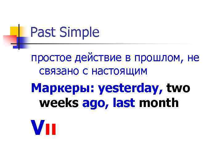 Past Simple простое действие в прошлом, не связано с настоящим Маркеры: yesterday, two weeks