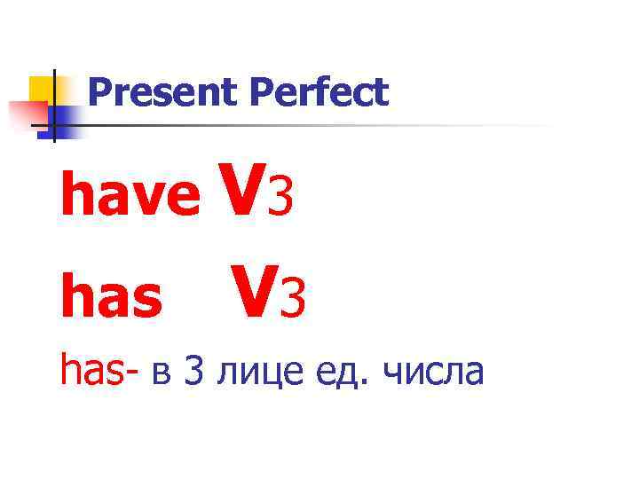 Present Perfect have V 3 has- в 3 лице ед. числа 