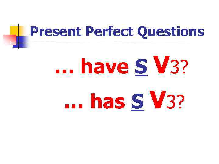 Present Perfect Questions … have S V 3? … has S V 3? 