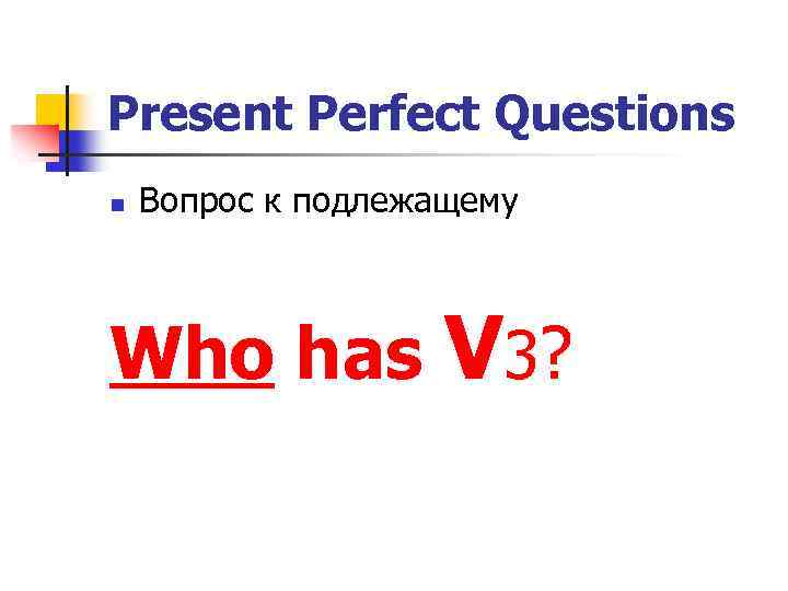 Present Perfect Questions n Вопрос к подлежащему Who has V 3? 