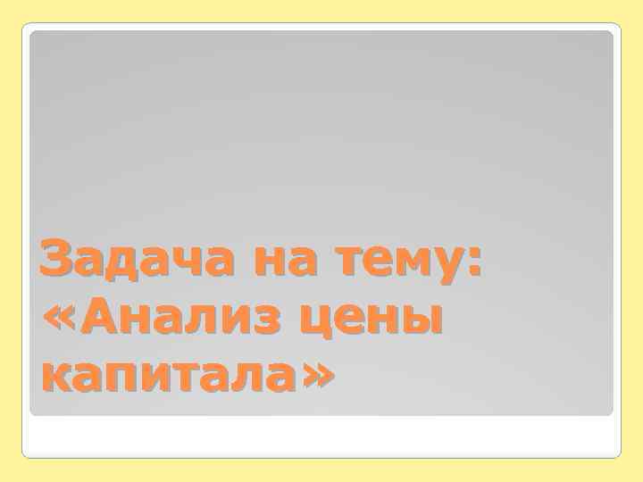 Задача на тему: «Анализ цены капитала» 