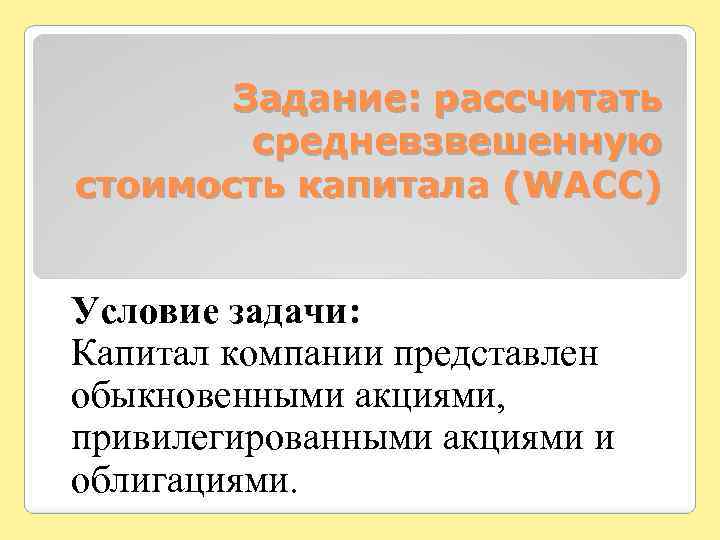 Задание: рассчитать средневзвешенную стоимость капитала (WACC) Условие задачи: Капитал компании представлен обыкновенными акциями, привилегированными