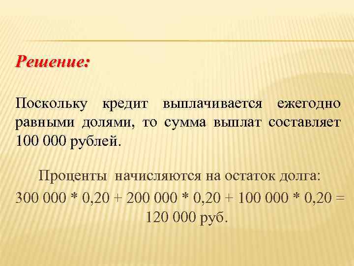 Решение: Поскольку кредит выплачивается ежегодно равными долями, то сумма выплат составляет 100 000 рублей.