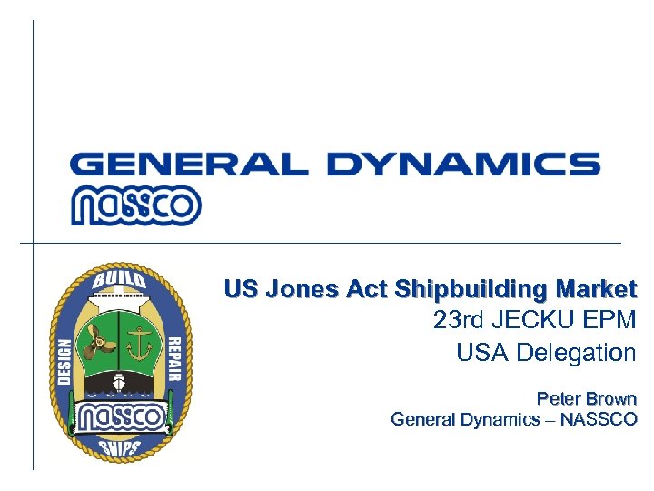 US Jones Act Shipbuilding Market 23 rd JECKU EPM USA Delegation Peter Brown General