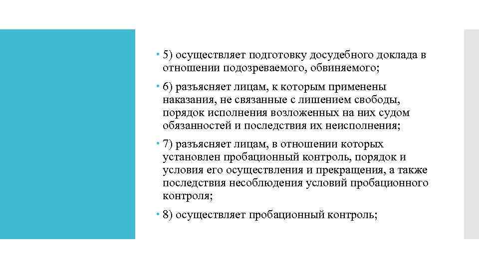  5) осуществляет подготовку досудебного доклада в отношении подозреваемого, обвиняемого; 6) разъясняет лицам, к