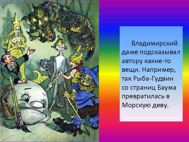 Владимирский даже подсказывал автору какие-то вещи. Например, так Рыба-Гудвин со страниц Баума превратилась в