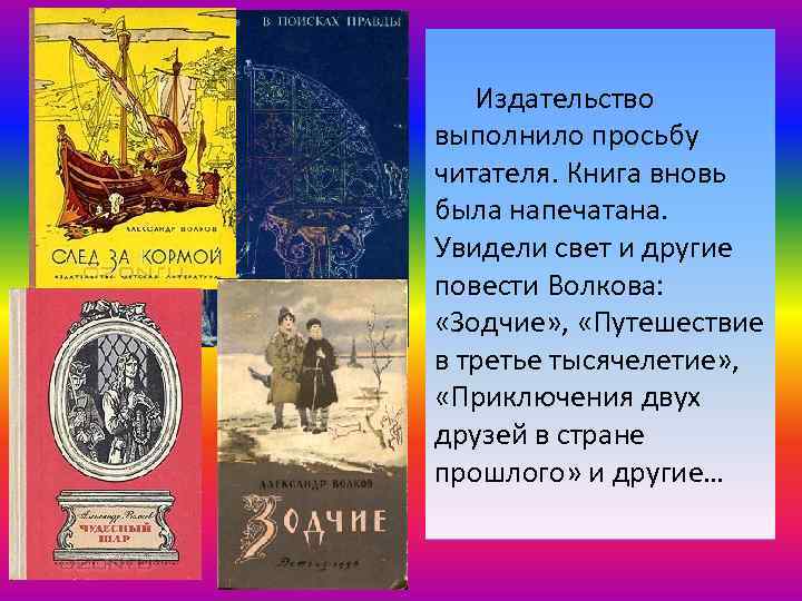 Издательство выполнило просьбу читателя. Книга вновь была напечатана. Увидели свет и другие повести Волкова: