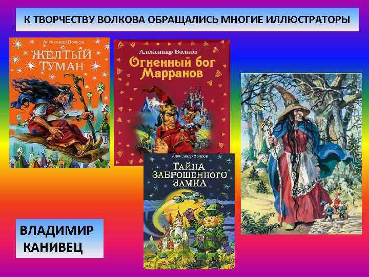 К ТВОРЧЕСТВУ ВОЛКОВА ОБРАЩАЛИСЬ МНОГИЕ ИЛЛЮСТРАТОРЫ ВЛАДИМИР КАНИВЕЦ 