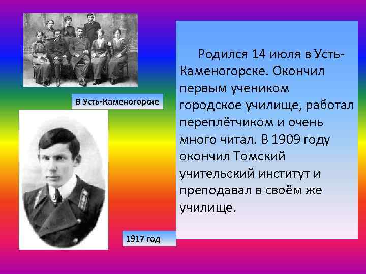 В Усть-Каменогорске 1917 год Родился 14 июля в Усть. Каменогорске. Окончил первым учеником городское