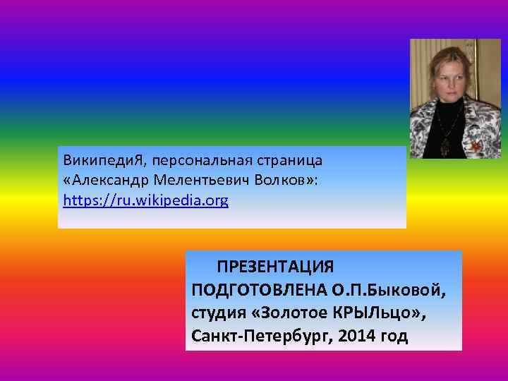 Википеди. Я, персональная страница «Александр Мелентьевич Волков» : https: //ru. wikipedia. org ПРЕЗЕНТАЦИЯ ПОДГОТОВЛЕНА