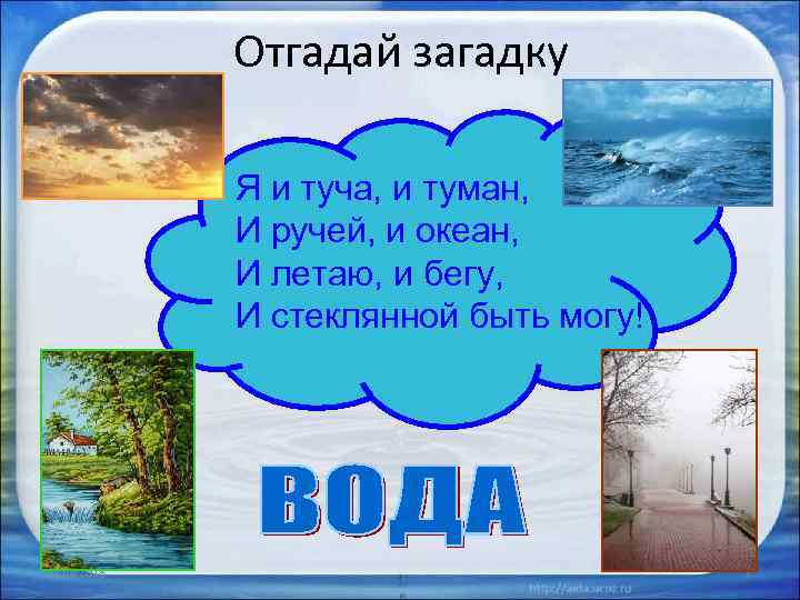 Отгадай загадку Я и туча, и туман, И ручей, и океан, И летаю, и