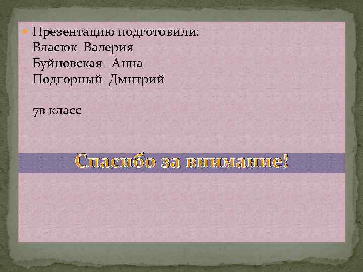  Презентацию подготовили: Власюк Валерия Буйновская Анна Подгорный Дмитрий 7 в класс Спасибо за